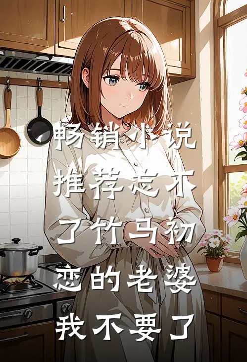 畅销小说推荐忘不了竹马初恋的老婆，我不要了