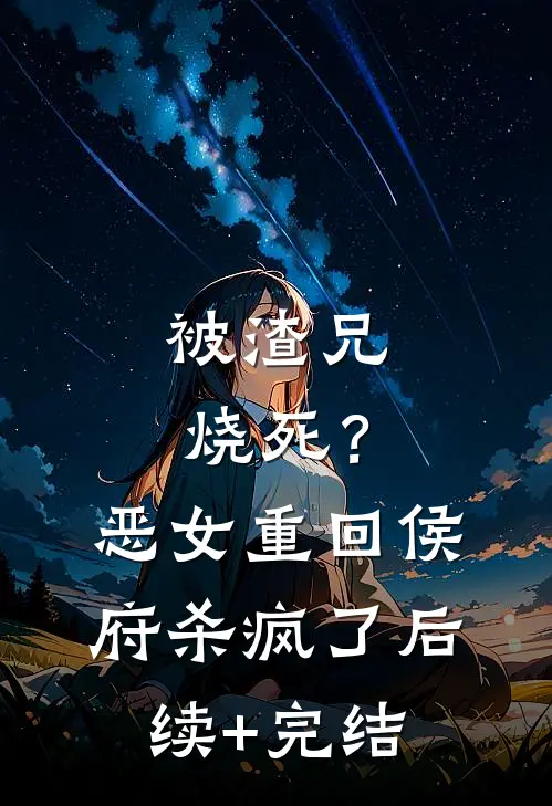 被渣兄烧死？恶女重回侯府杀疯了后续+完结
