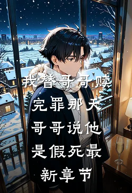 我替哥哥赎完罪那天，哥哥说他是假死最新章节