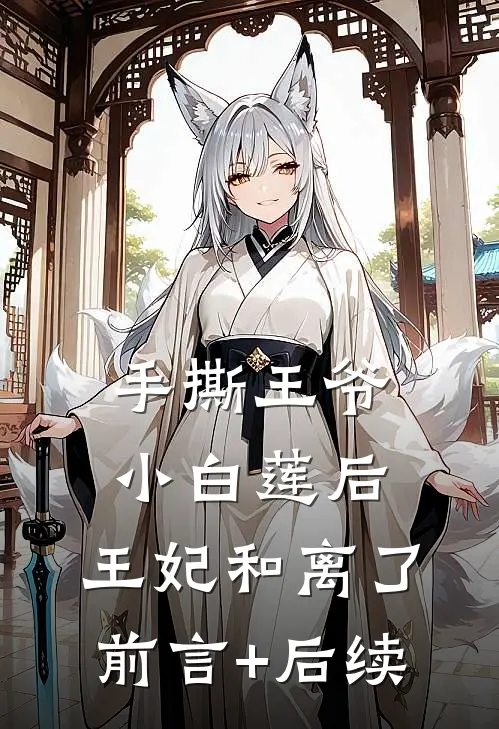 手撕王爷小白莲后，王妃和离了前言+后续