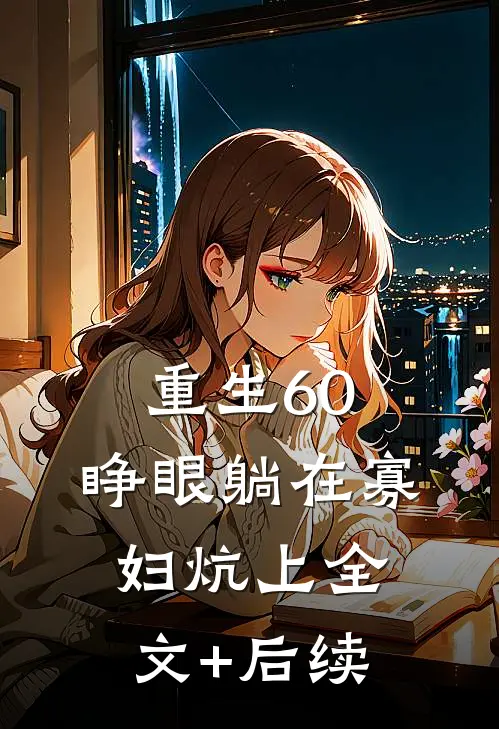 重生60：睁眼躺在寡妇炕上全文+后续