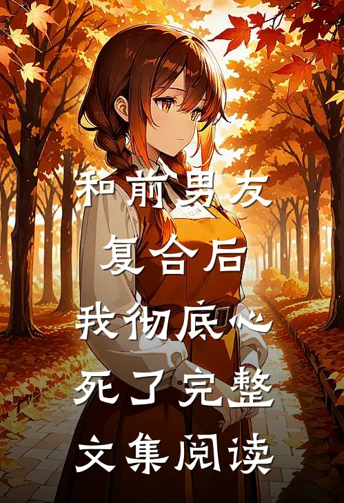 和前男友复合后，我彻底心死了完整文集阅读