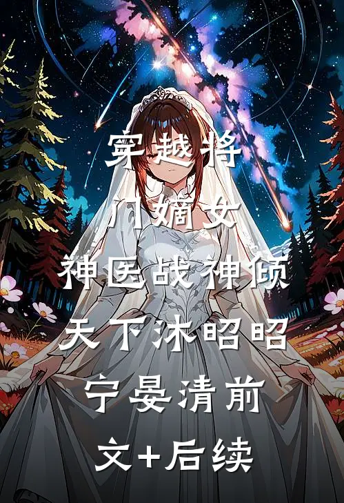 穿越将门嫡女，神医战神倾天下沐昭昭宁晏清前文+后续