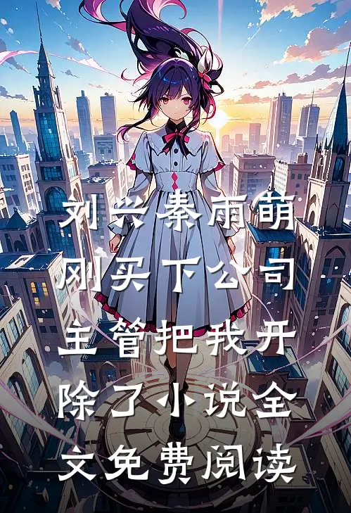 刘兴秦雨萌刚买下公司，主管把我开除了小说全文免费阅读