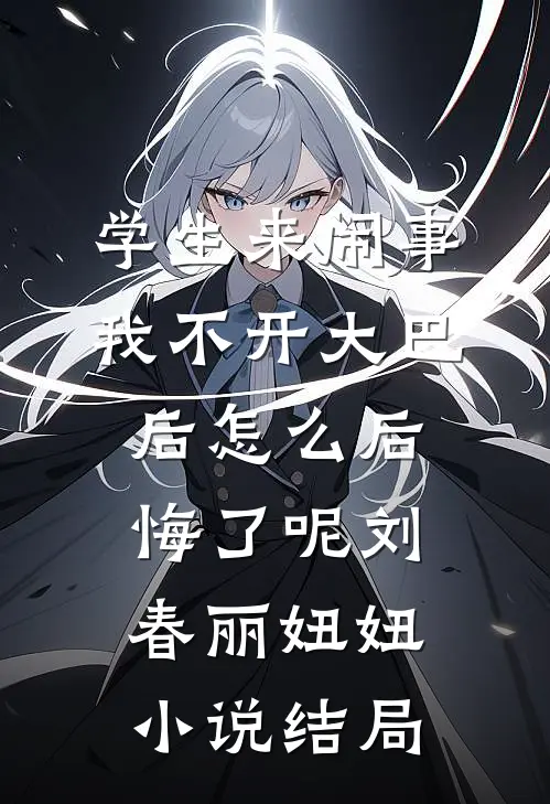 学生来闹事，我不开大巴后怎么后悔了呢刘春丽妞妞小说结局