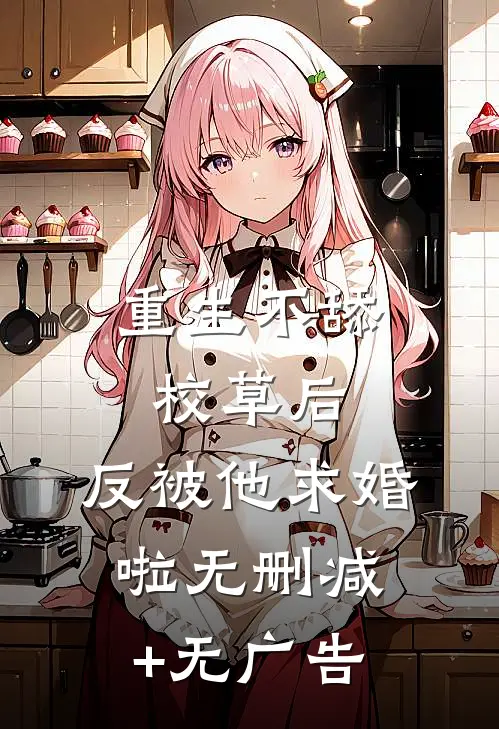 重生不舔校草后，反被他求婚啦无删减+无广告