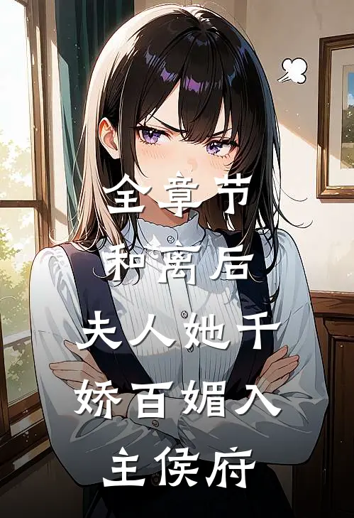 全章节和离后，夫人她千娇百媚入主侯府