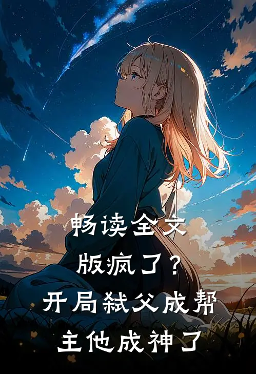畅读全文版疯了？开局弑父成帮主，他成神了