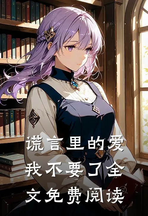 谎言里的爱，我不要了全文免费阅读