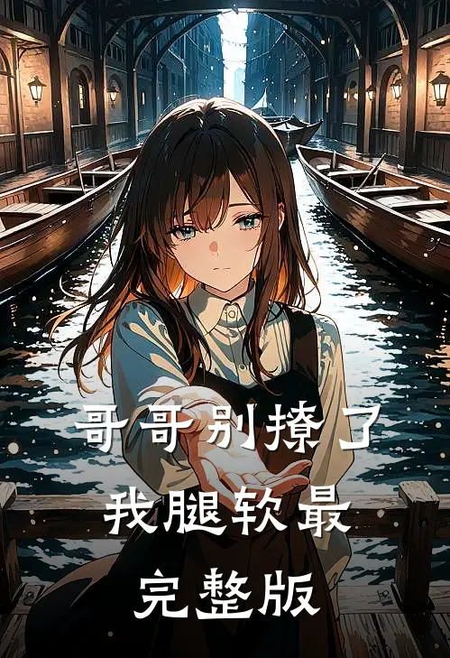 哥哥别撩了，我腿软最完整版