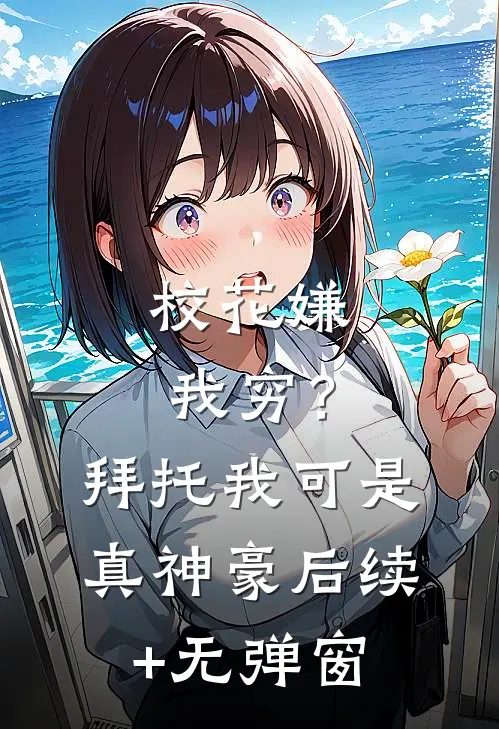 校花嫌我穷？拜托我可是真神豪后续+无弹窗