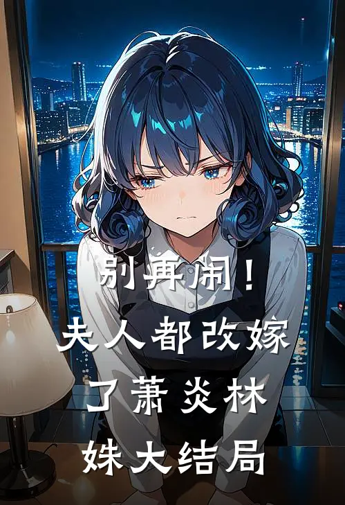 别再闹！夫人都改嫁了萧炎林姝大结局
