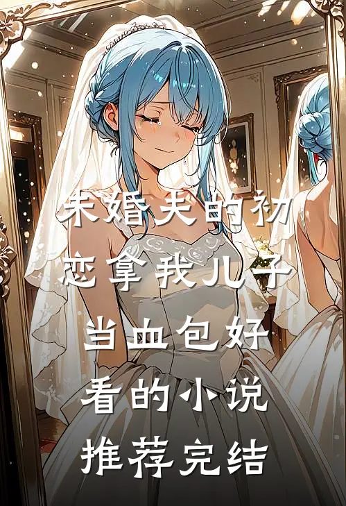 未婚夫的初恋拿我儿子当血包好看的小说推荐完结