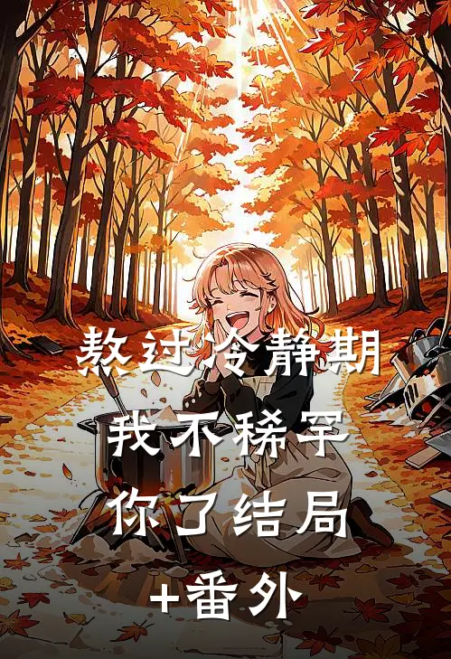 熬过冷静期，我不稀罕你了结局+番外