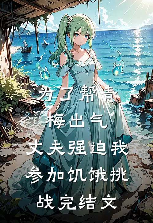 为了帮青梅出气，丈夫强迫我参加饥饿挑战完结文