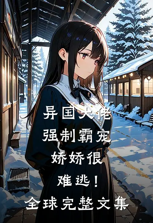 异国大佬强制霸宠，娇娇很难逃！全球完整文集