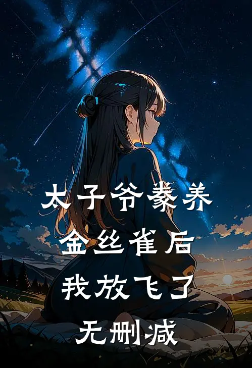 太子爷豢养金丝雀后，我放飞了无删减