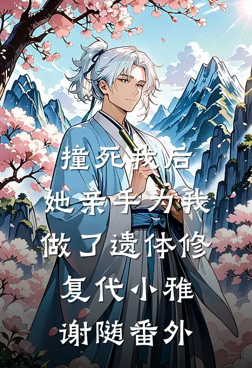 撞死我后，她亲手为我做了遗体修复代小雅谢随番外
