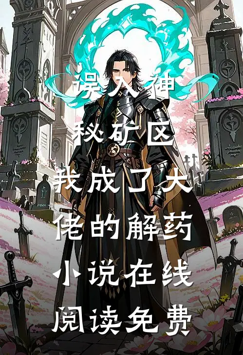 误入神秘矿区，我成了大佬的解药小说在线阅读免费