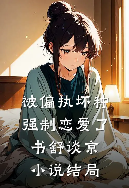 被偏执坏种强制恋爱了书舒谈京小说结局