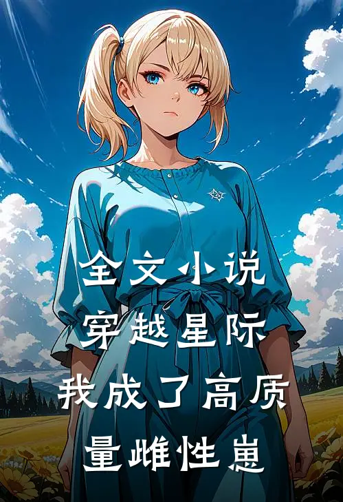 全文小说穿越星际，我成了高质量雌性崽