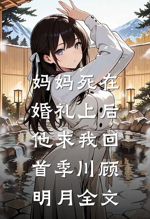 妈妈死在婚礼上后，他求我回首季川顾明月全文