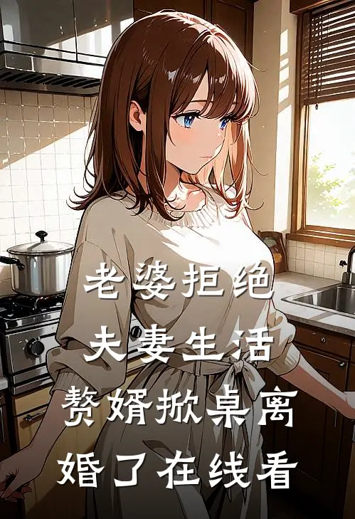 老婆拒绝夫妻生活，赘婿掀桌离婚了在线看