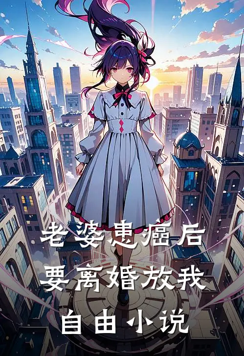 老婆患癌后，要离婚放我自由小说
