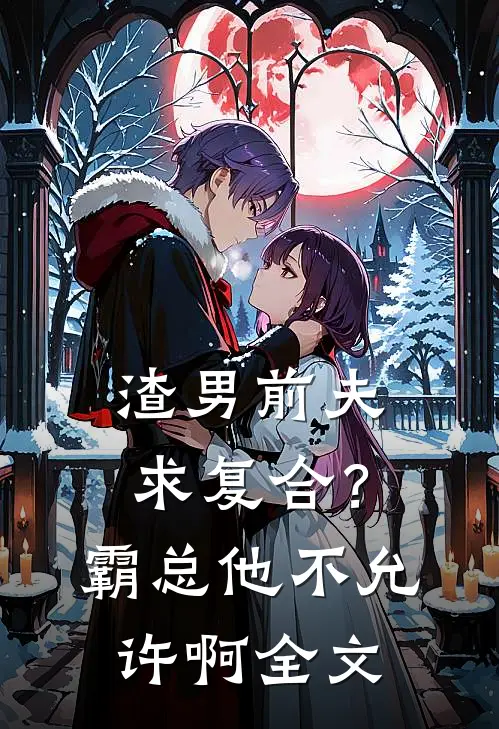 渣男前夫求复合？霸总他不允许啊全文