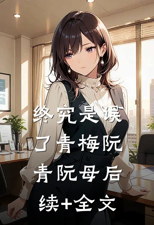 终究是误了青梅阮青阮母后续+全文