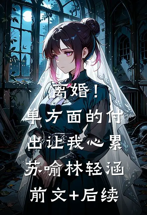 离婚！单方面的付出让我心累苏喻林轻涵前文+后续