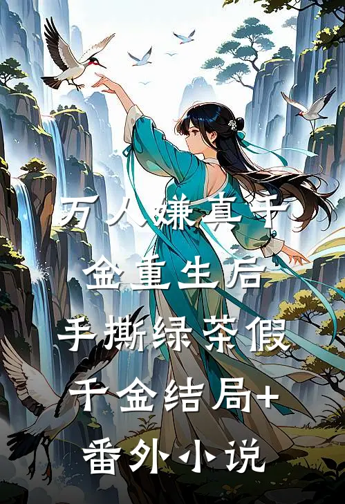 万人嫌真千金重生后，手撕绿茶假千金结局+番外小说