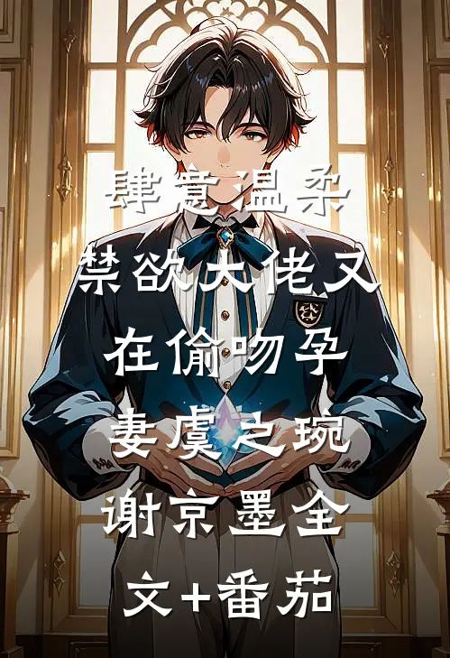 肆意温柔，禁欲大佬又在偷吻孕妻虞之琬谢京墨全文+番茄