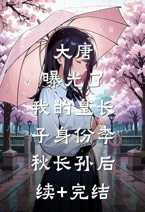 大唐：曝光了，我的皇长子身份李秋长孙后续+完结
