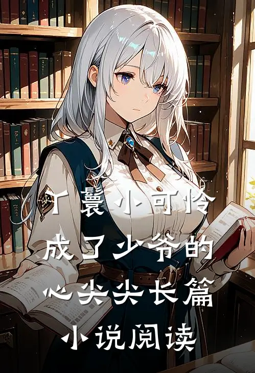 丫鬟小可怜成了少爷的心尖尖长篇小说阅读