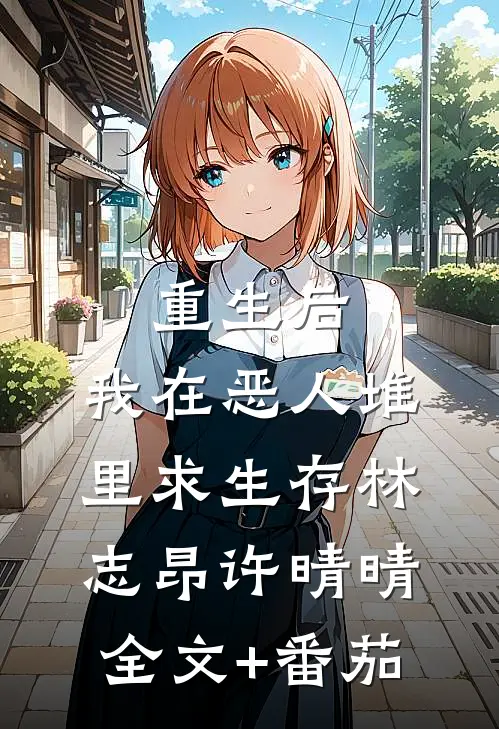 重生后，我在恶人堆里求生存林志昂许晴晴全文+番茄