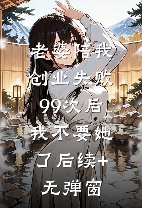 老婆陪我创业失败99次后，我不要她了后续+无弹窗