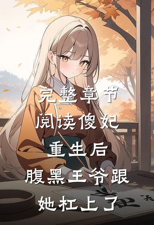 完整章节阅读傻妃重生后，腹黑王爷跟她杠上了