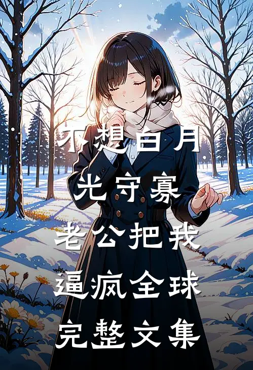 不想白月光守寡，老公把我逼疯全球完整文集