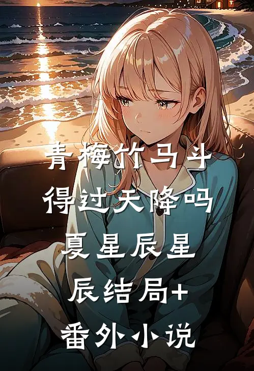 青梅竹马斗得过天降吗夏星辰星辰结局+番外小说