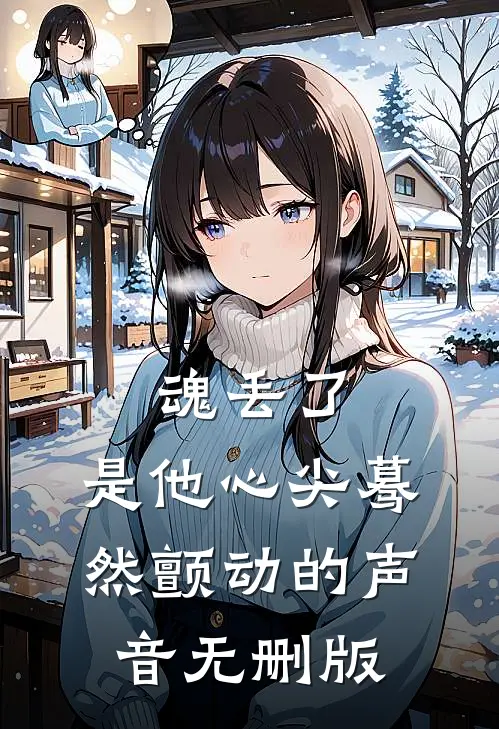 魂丢了，是他心尖蓦然颤动的声音无删版