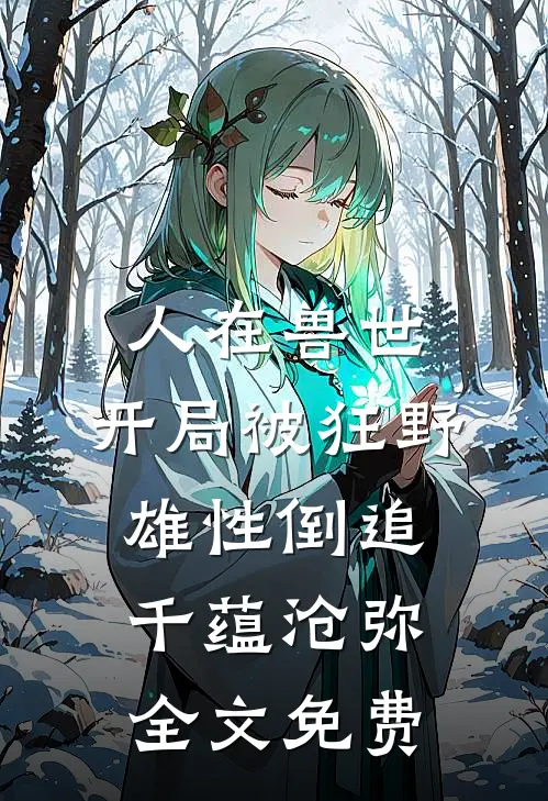 人在兽世，开局被狂野雄性倒追千蕴沧弥全文免费