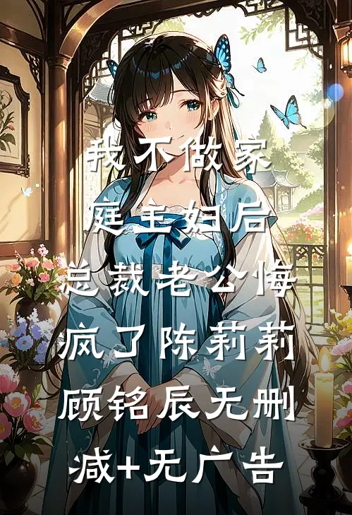 我不做家庭主妇后，总裁老公悔疯了陈莉莉顾铭辰无删减+无广告