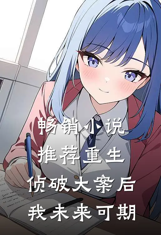 畅销小说推荐重生：侦破大案后，我未来可期