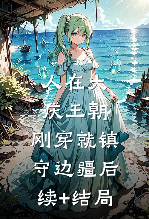 人在大庆王朝，刚穿就镇守边疆后续+结局