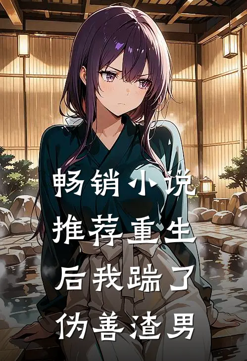 畅销小说推荐重生后我踹了伪善渣男