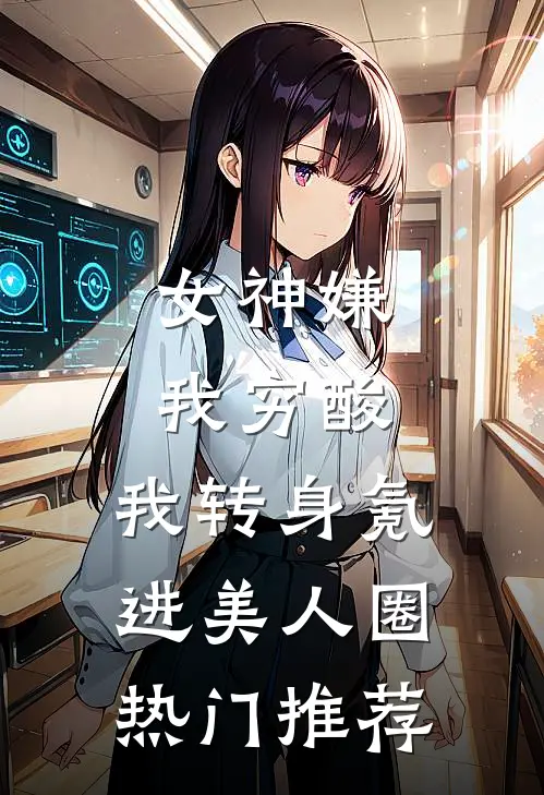 女神嫌我穷酸，我转身氪进美人圈热门推荐