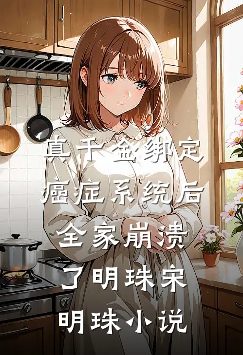 真千金绑定癌症系统后，全家崩溃了明珠宋明珠小说