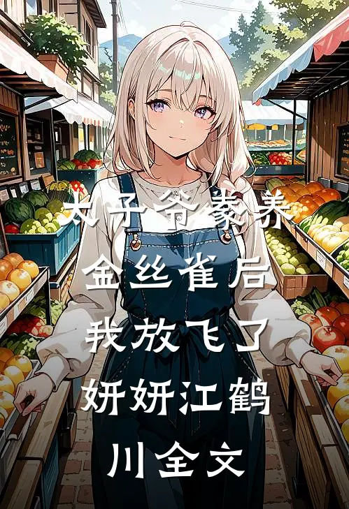 太子爷豢养金丝雀后，我放飞了妍妍江鹤川全文