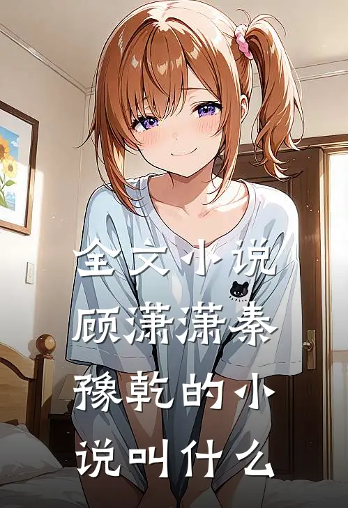 全文小说顾潇潇秦豫乾的小说叫什么